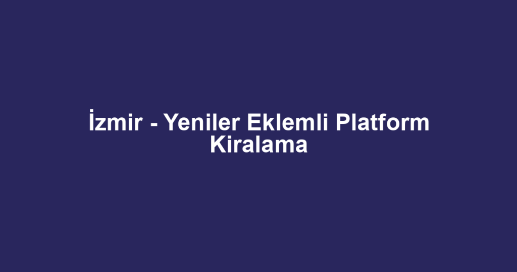 İzmir - Yeniler Eklemli Platform Kiralama