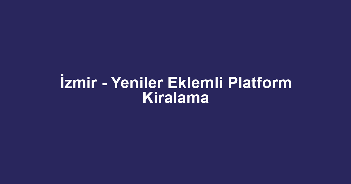 İzmir - Yeniler Eklemli Platform Kiralama