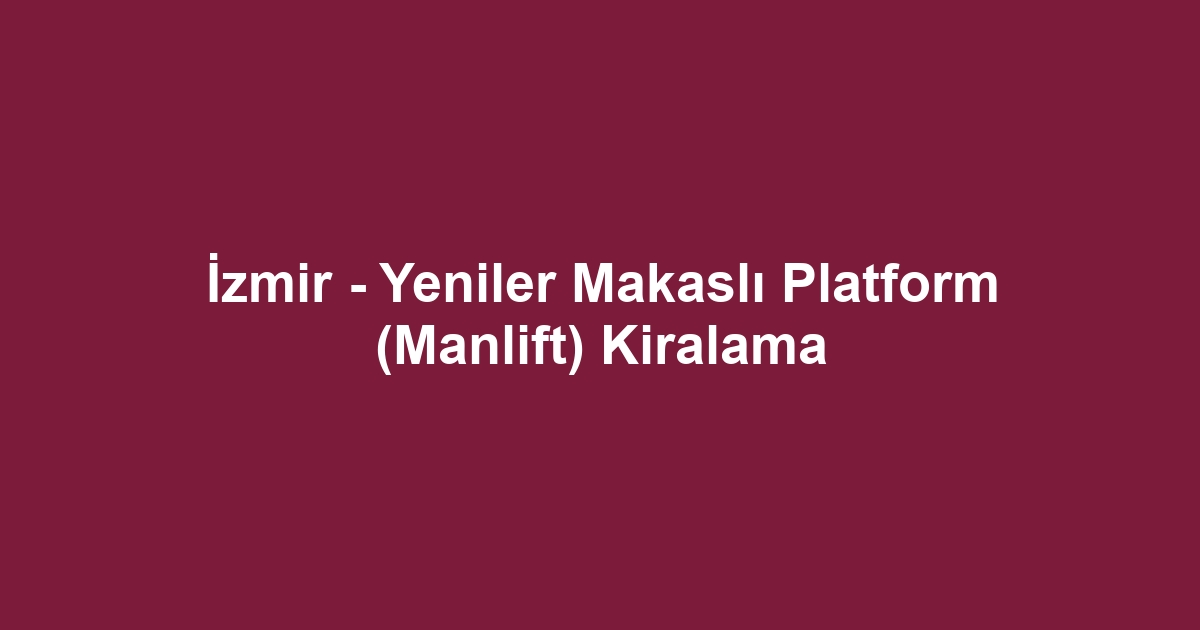İzmir - Yeniler Makaslı Platform (Manlift) Kiralama