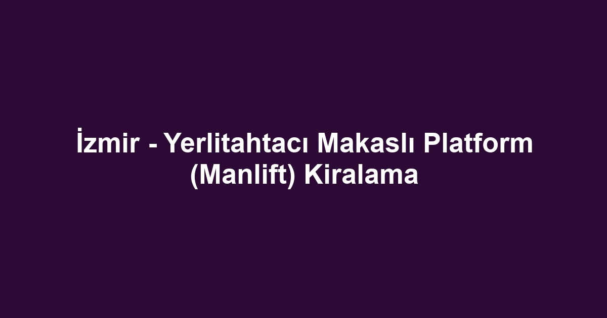 İzmir - Yerlitahtacı Makaslı Platform (Manlift) Kiralama