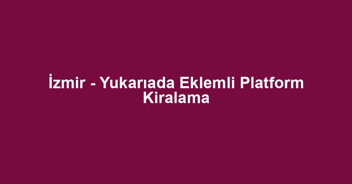 İzmir - Yukarıada Eklemli Platform Kiralama