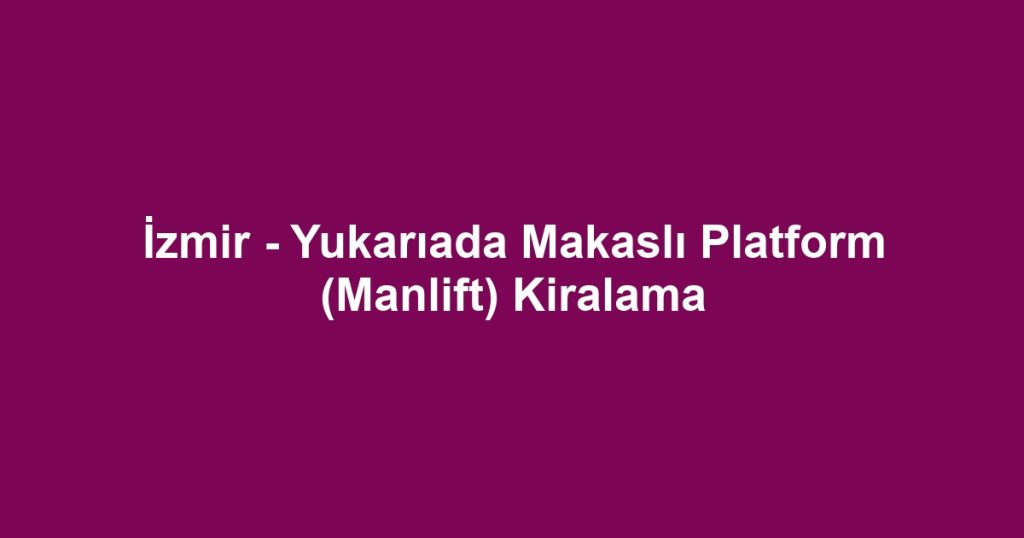 İzmir - Yukarıada Makaslı Platform (Manlift) Kiralama