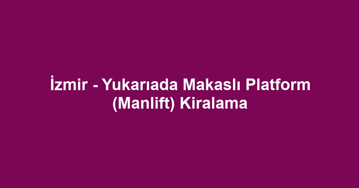 İzmir - Yukarıada Makaslı Platform (Manlift) Kiralama