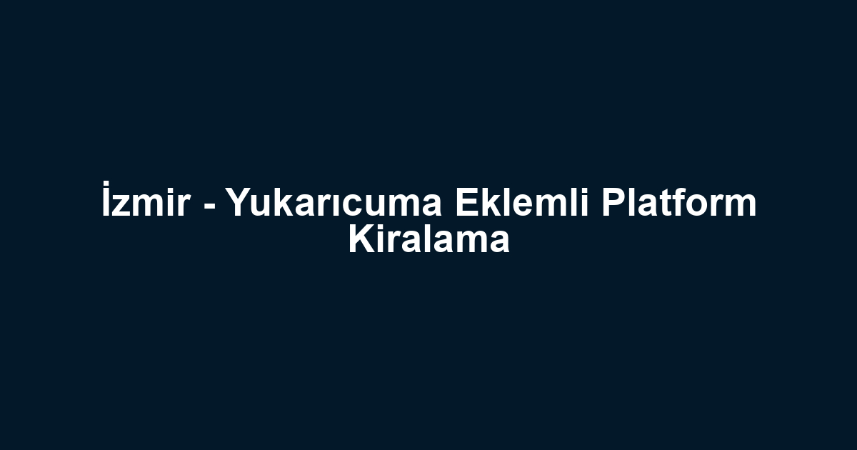 İzmir - Yukarıcuma Eklemli Platform Kiralama