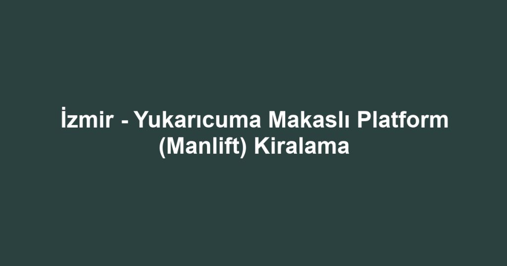 İzmir - Yukarıcuma Makaslı Platform (Manlift) Kiralama