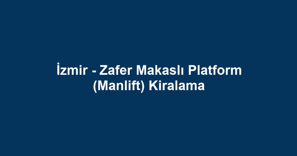 İzmir - Zafer Makaslı Platform (Manlift) Kiralama