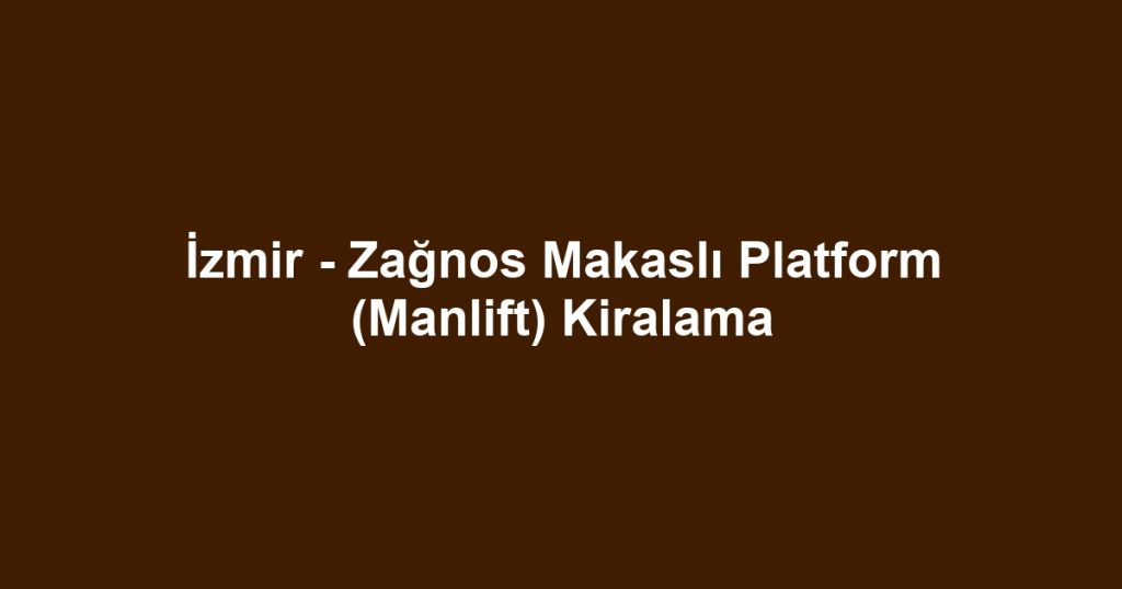 İzmir - Zağnos Makaslı Platform (Manlift) Kiralama