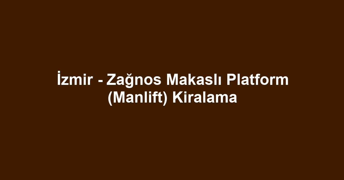 İzmir - Zağnos Makaslı Platform (Manlift) Kiralama