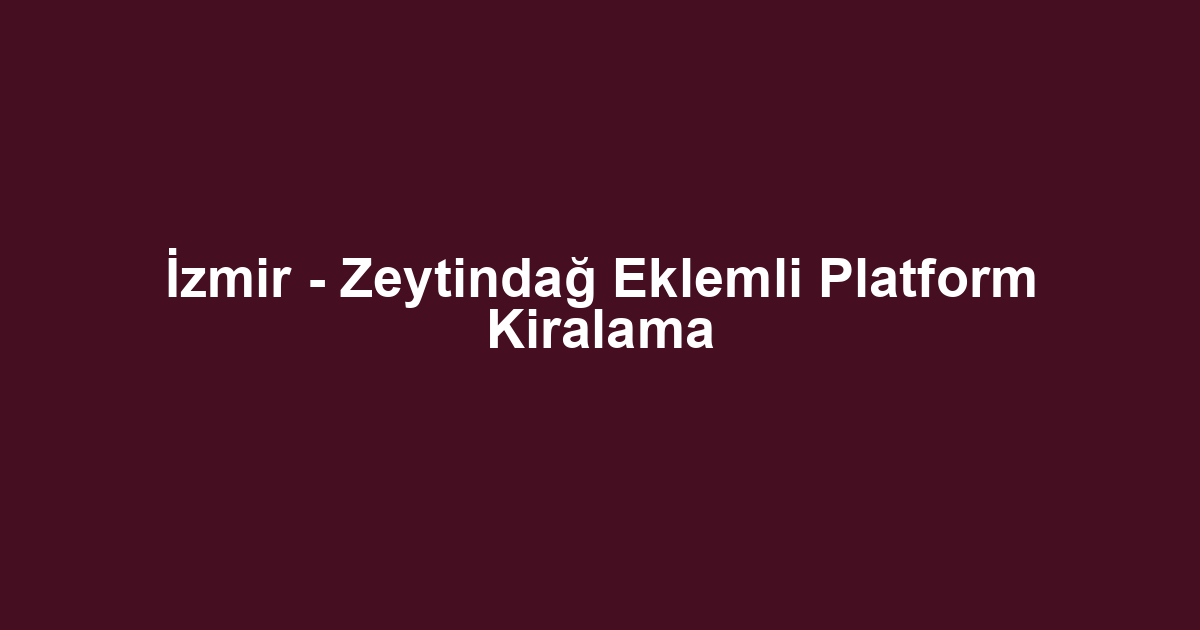 İzmir - Zeytindağ Eklemli Platform Kiralama