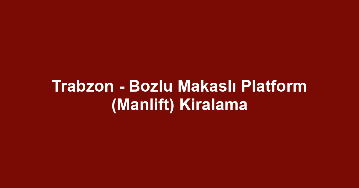 Trabzon - Bozlu Makaslı Platform (Manlift) Kiralama
