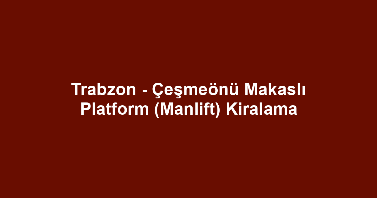 Trabzon - Çeşmeönü Makaslı Platform (Manlift) Kiralama