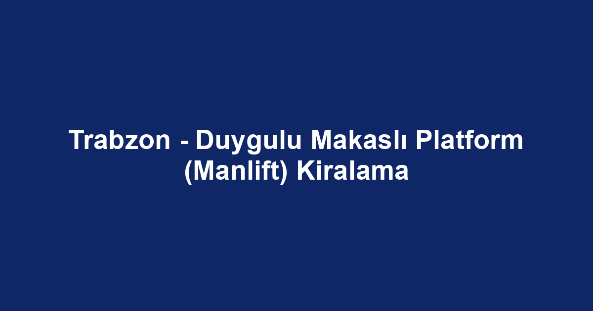 Trabzon - Duygulu Makaslı Platform (Manlift) Kiralama