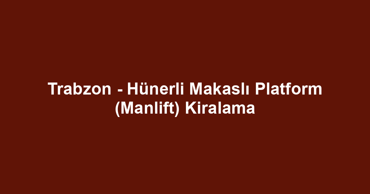 Trabzon - Hünerli Makaslı Platform (Manlift) Kiralama