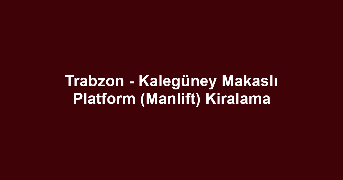 Trabzon - Kalegüney Makaslı Platform (Manlift) Kiralama