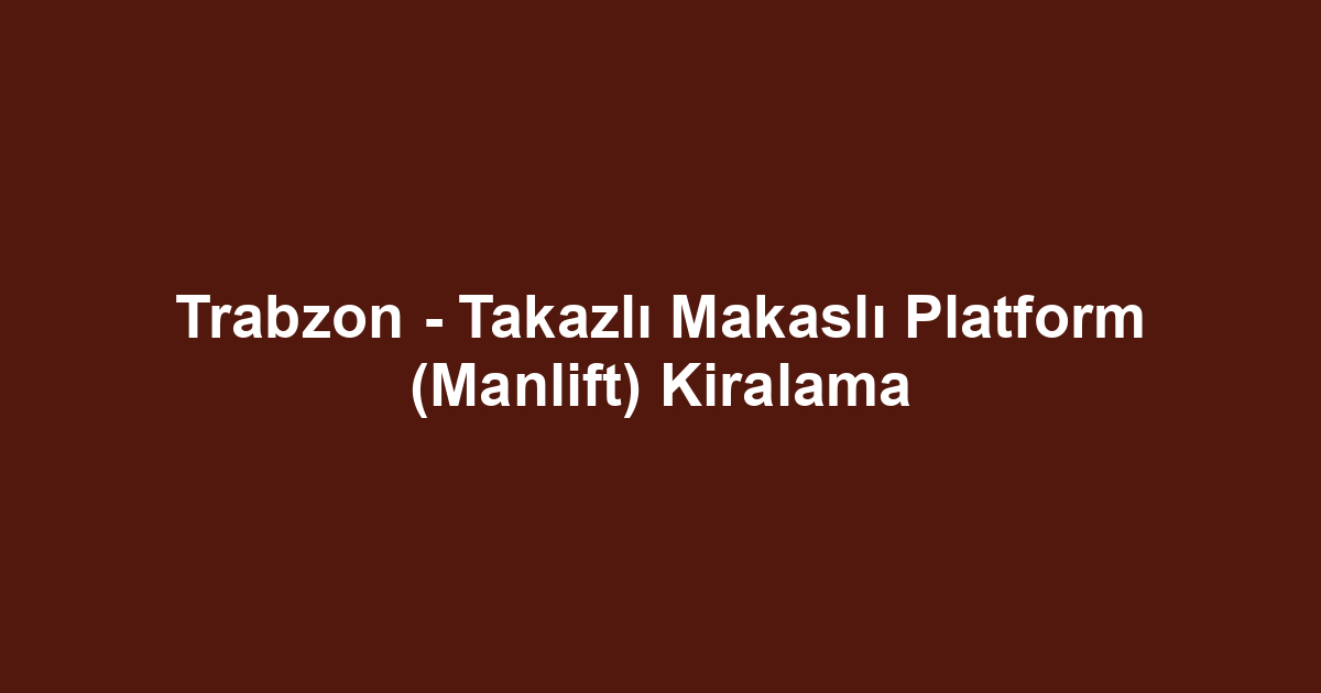 Trabzon - Takazlı Makaslı Platform (Manlift) Kiralama