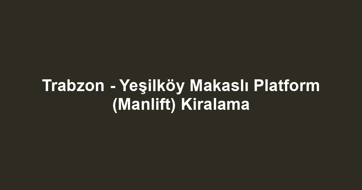 Trabzon - Yeşilköy Makaslı Platform (Manlift) Kiralama