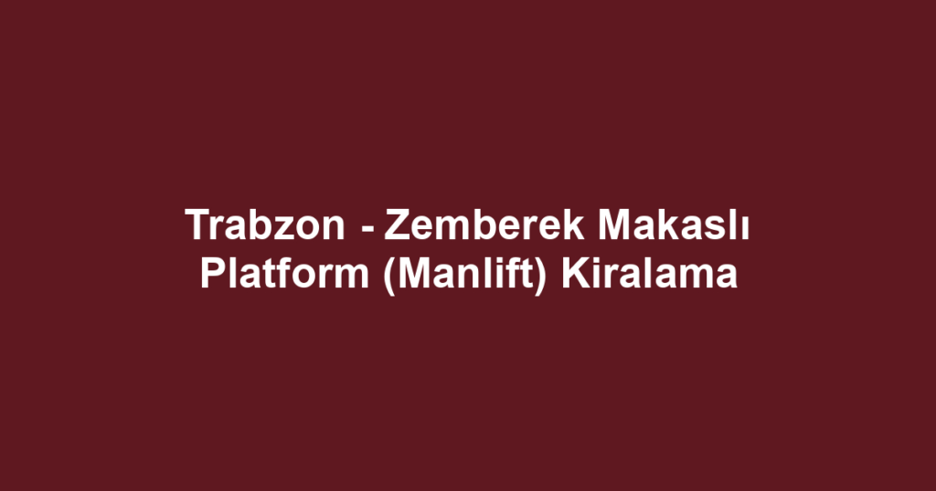 Trabzon - Zemberek Makaslı Platform (Manlift) Kiralama