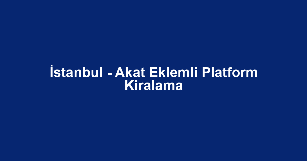İstanbul - Akat Eklemli Platform Kiralama