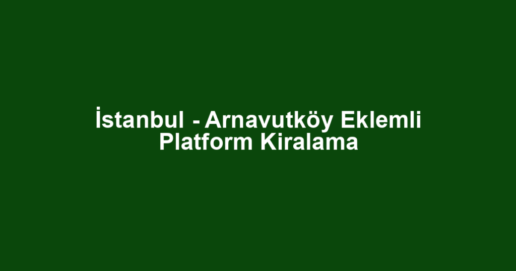 İstanbul - Arnavutköy Eklemli Platform Kiralama