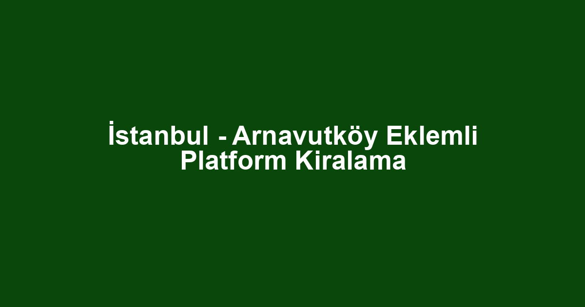 İstanbul - Arnavutköy Eklemli Platform Kiralama