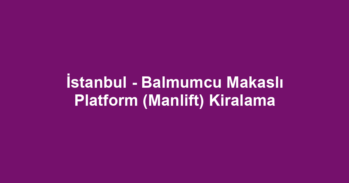 İstanbul - Balmumcu Makaslı Platform (Manlift) Kiralama