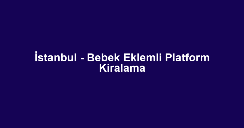 İstanbul - Bebek Eklemli Platform Kiralama
