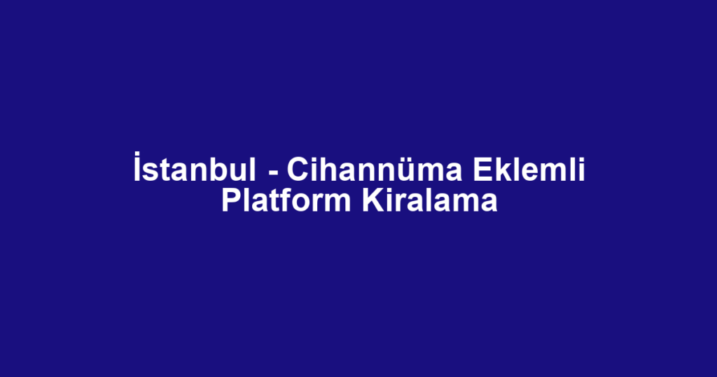 İstanbul - Cihannüma Eklemli Platform Kiralama