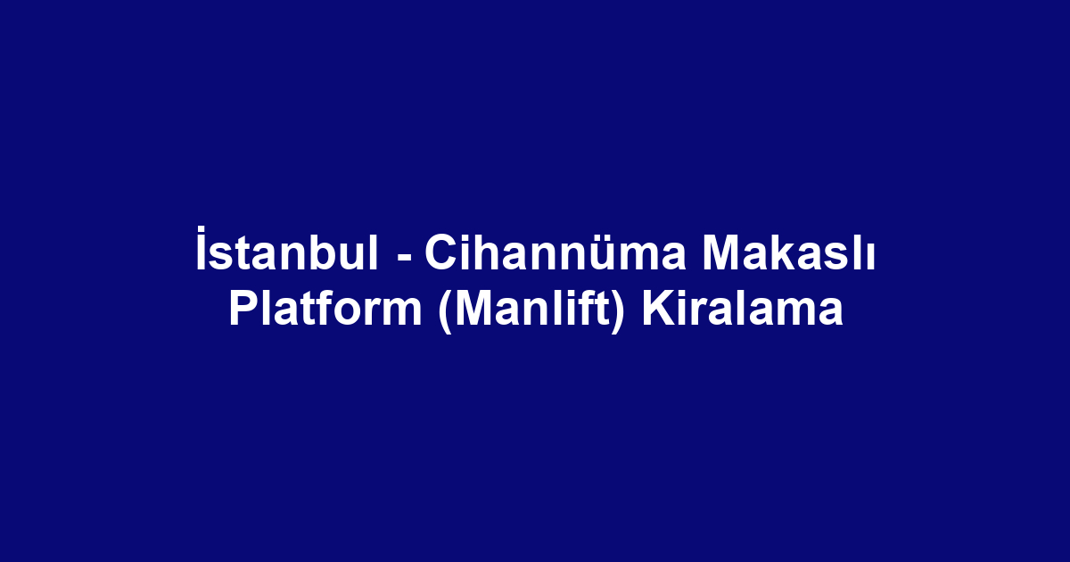 İstanbul - Cihannüma Makaslı Platform (Manlift) Kiralama