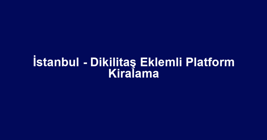 İstanbul - Dikilitaş Eklemli Platform Kiralama