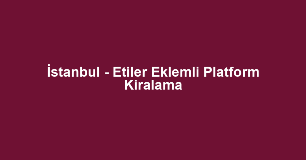 İstanbul - Etiler Eklemli Platform Kiralama