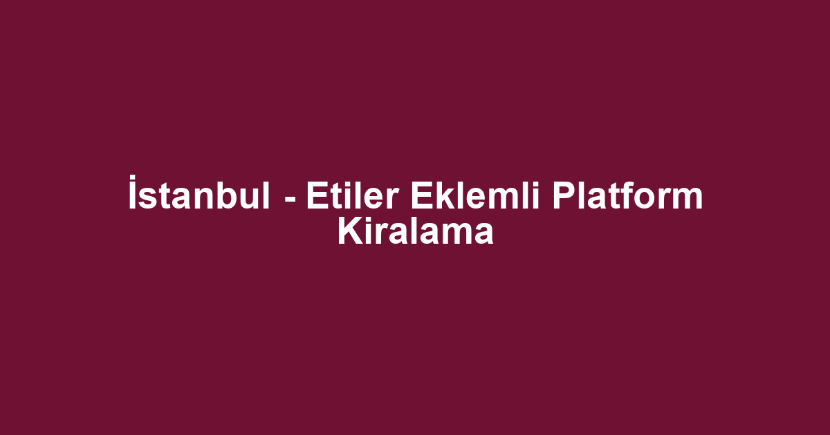 İstanbul - Etiler Eklemli Platform Kiralama
