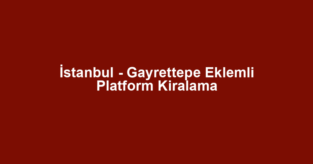 İstanbul - Gayrettepe Eklemli Platform Kiralama