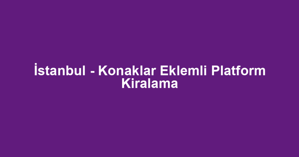 İstanbul - Konaklar Eklemli Platform Kiralama