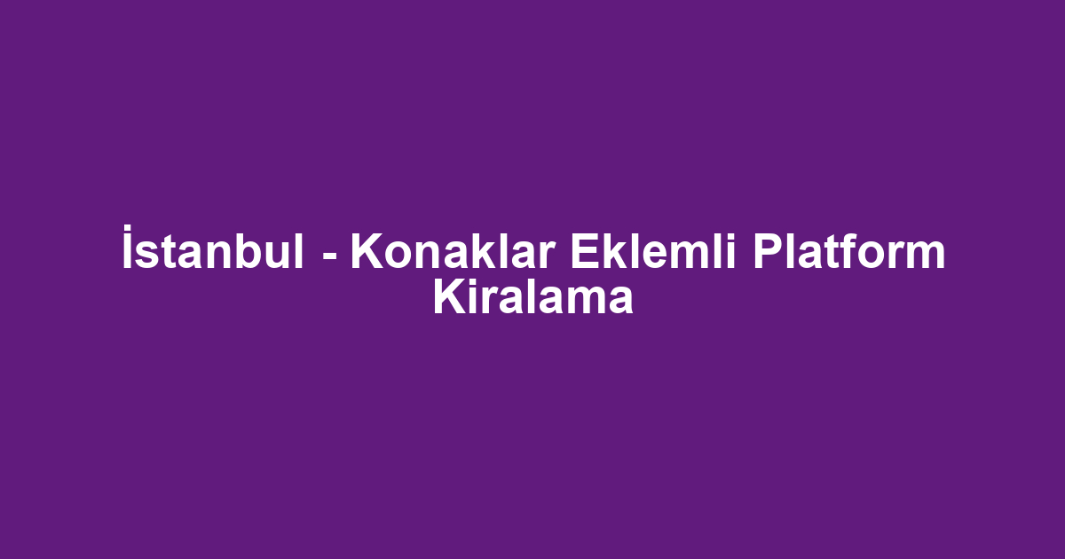 İstanbul - Konaklar Eklemli Platform Kiralama