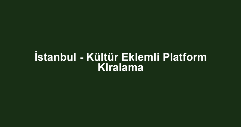 İstanbul - Kültür Eklemli Platform Kiralama