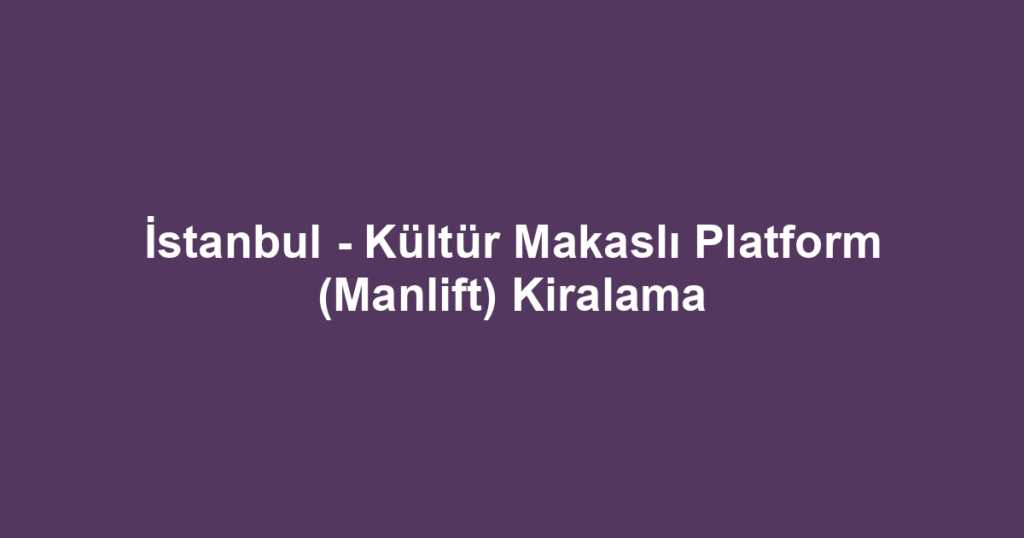İstanbul - Kültür Makaslı Platform (Manlift) Kiralama