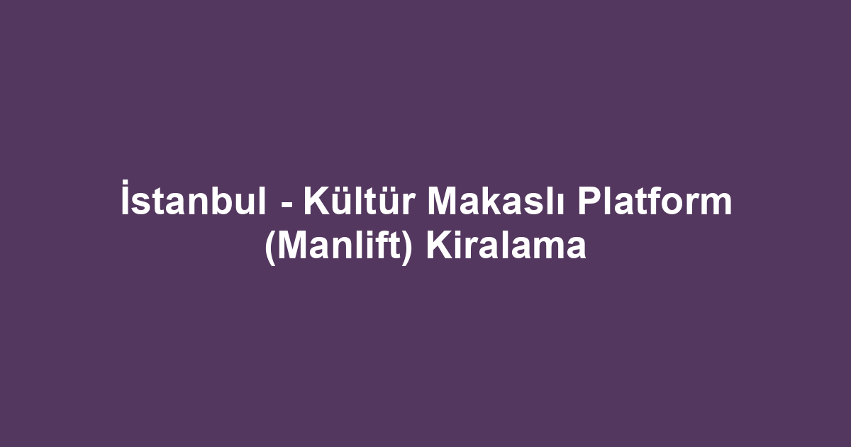 İstanbul - Kültür Makaslı Platform (Manlift) Kiralama