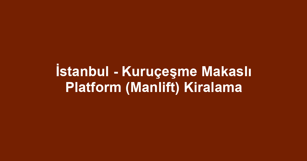 İstanbul - Kuruçeşme Makaslı Platform (Manlift) Kiralama