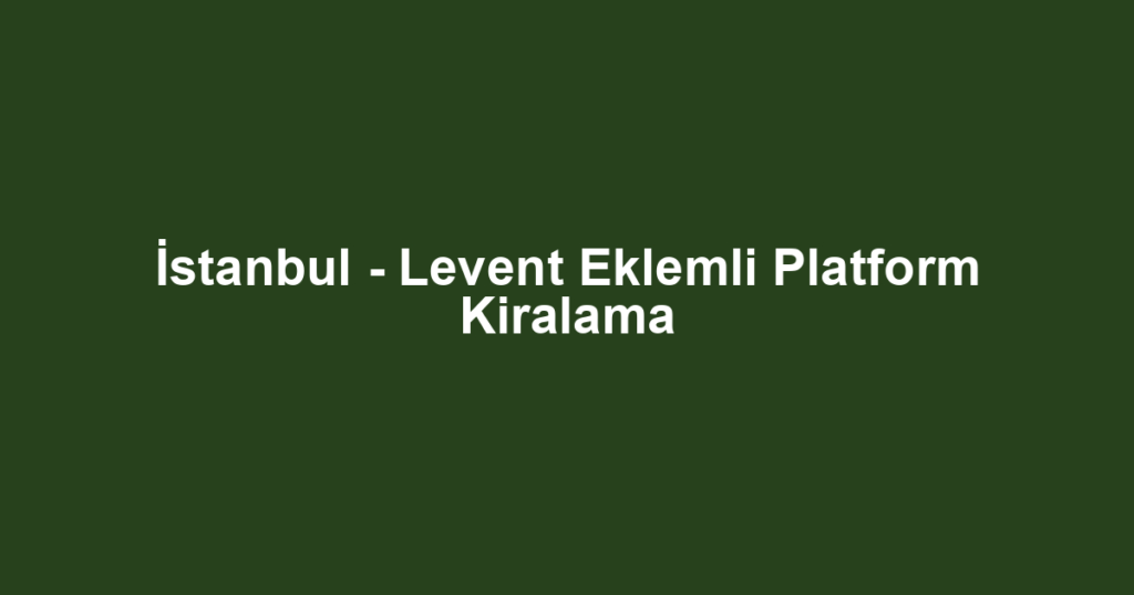 İstanbul - Levent Eklemli Platform Kiralama