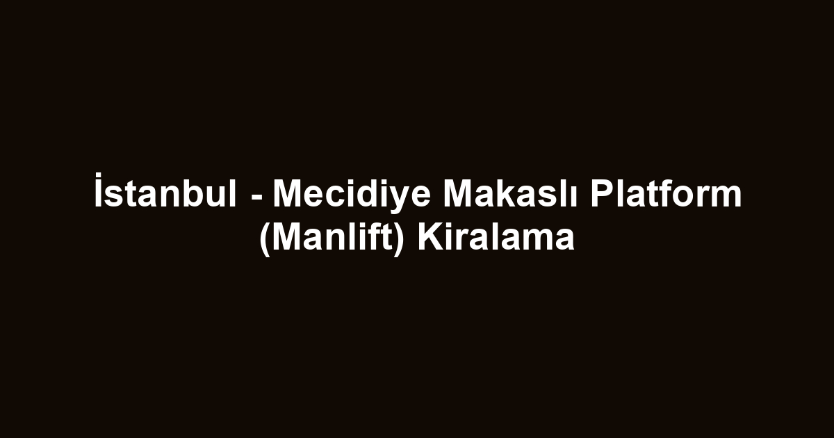 İstanbul - Mecidiye Makaslı Platform (Manlift) Kiralama