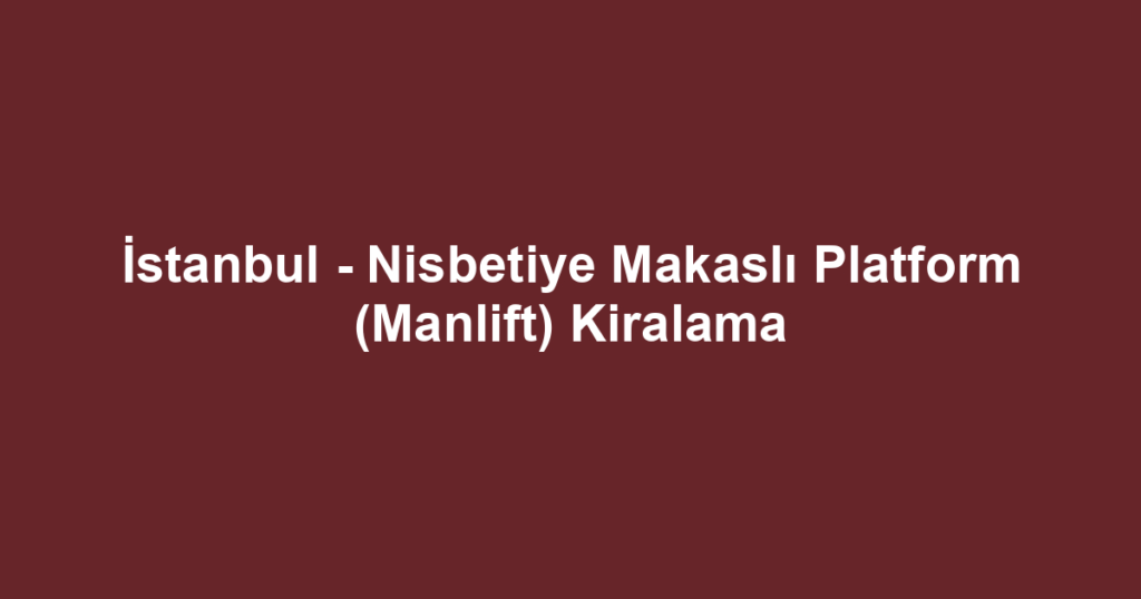 İstanbul - Nisbetiye Makaslı Platform (Manlift) Kiralama