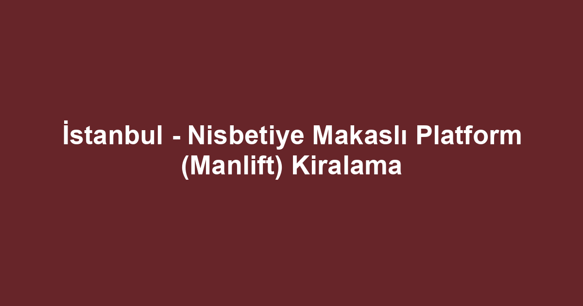 İstanbul - Nisbetiye Makaslı Platform (Manlift) Kiralama