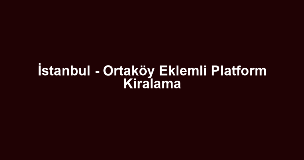 İstanbul - Ortaköy Eklemli Platform Kiralama
