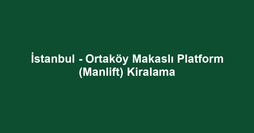 İstanbul - Ortaköy Makaslı Platform (Manlift) Kiralama