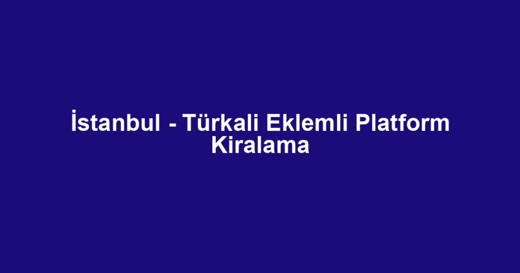 İstanbul - Türkali Eklemli Platform Kiralama