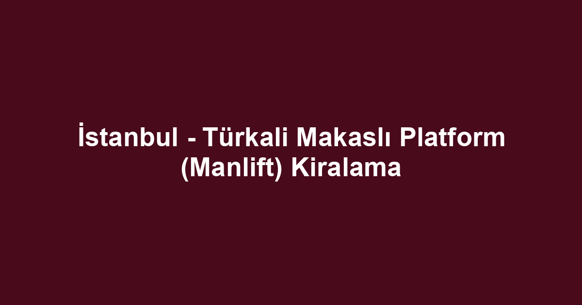 İstanbul - Türkali Makaslı Platform (Manlift) Kiralama
