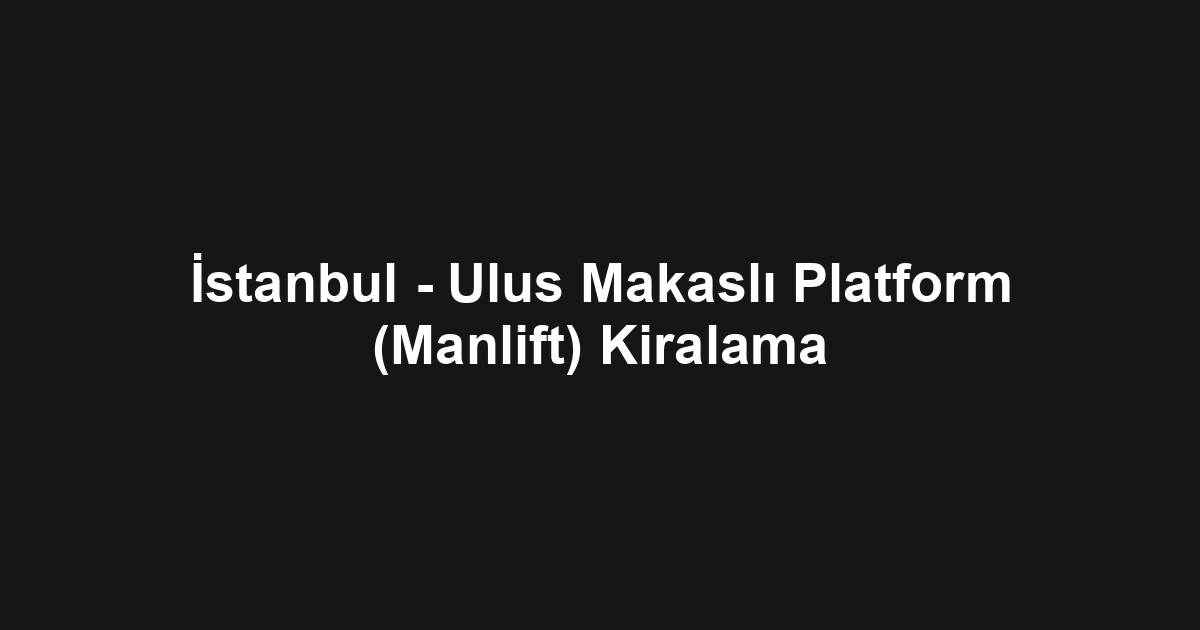 İstanbul - Ulus Makaslı Platform (Manlift) Kiralama