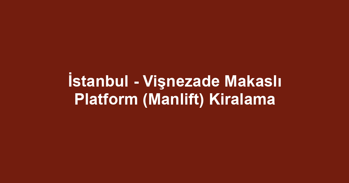 İstanbul - Vişnezade Makaslı Platform (Manlift) Kiralama