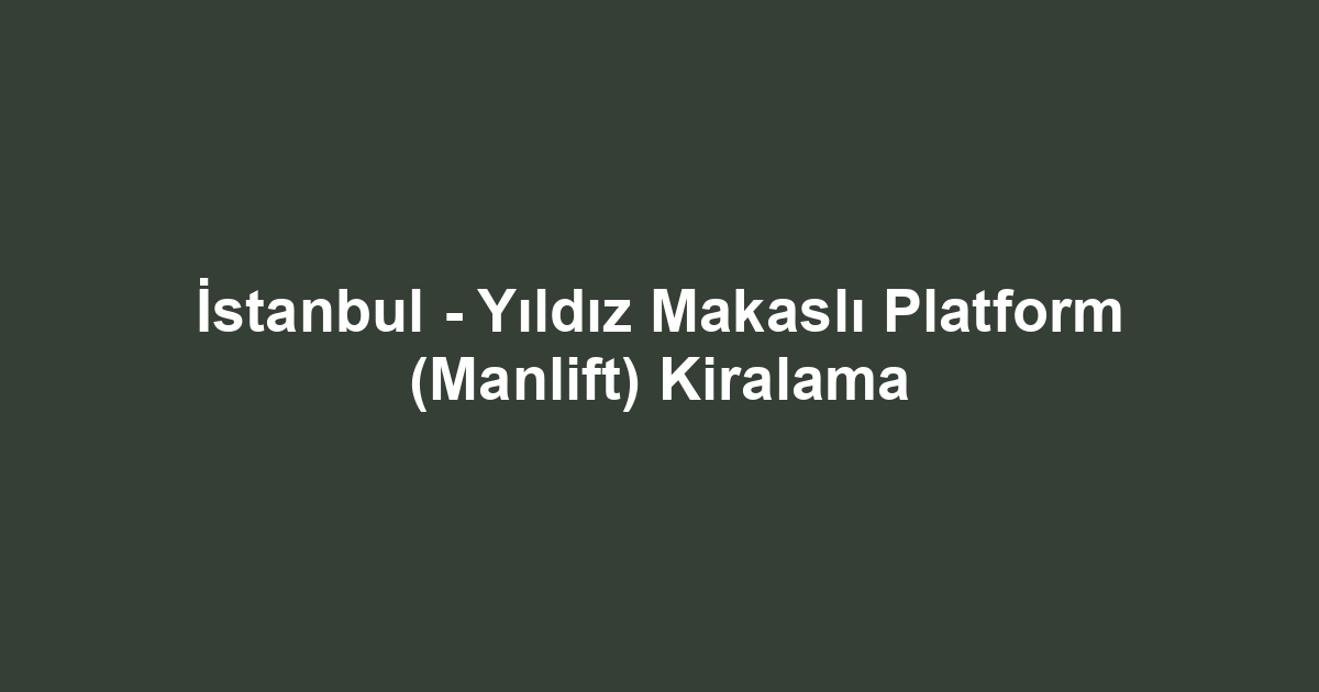 İstanbul - Yıldız Makaslı Platform (Manlift) Kiralama
