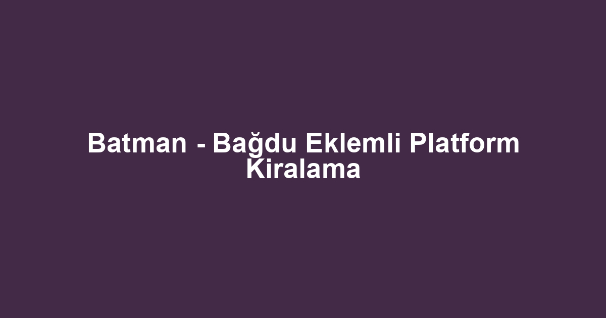 Batman - Bağdu Eklemli Platform Kiralama